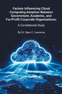 Factors Influencing Cloud Computing Adoption Between Government, Academic, and For-Profit Corporate Organizations - Sean C. Lawrence (ISBN 9798893150544)