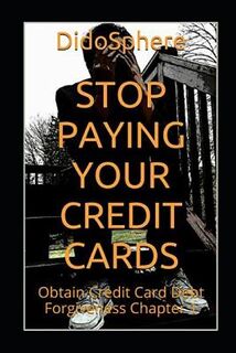 Stop Paying Your Credit Cards: Obtain Credit Card Debt Forgiveness Volume 1 - Arthur V. Prosper (ISBN 9781976842764)