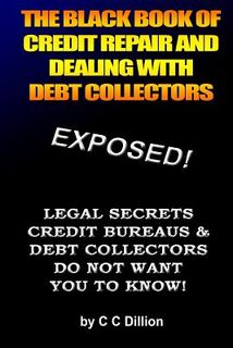 The Black Book Of Credit Repair And Dealing With Debt Collectors: Eliminate Debt Collectors From Your Life And Easily Repair Your Credit - C. C. Dillion (ISBN 9781451508055)