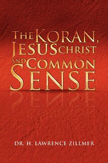 The Koran, Jesus Christ and Common Sense - Dr H Lawrence Zillmer (ISBN 9781450031646)