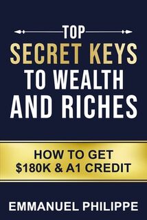 Top secret Keys to Wealth and Riches: How to get $180k and A1Credit - Emmanuel Philippe (ISBN 9798863373799)