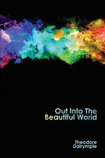 Out Into The Beautiful World - Theodore Dalrymple (ISBN 9781943003020)