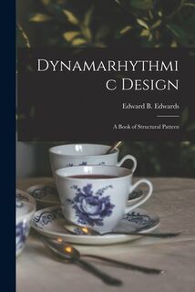 Dynamarhythmic Design; a Book of Structural Pattern - Edward B. (Edward Bartholome Edwards (ISBN 9781013916991)