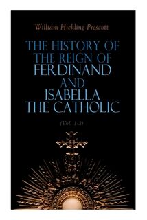 The History of the Reign of Ferdinand and Isabella the Catholic (Vol. 1-3) - William Hickling Prescott (ISBN 9788027343744)