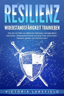RESILIENZ - Widerstandsfähigkeit trainieren: Wie Sie mit Hilfe von effektiven Methoden mentale Stärke entwickeln, Gelassenheit lernen und jede Krise überwinden - Resilient werden und Glücklich sein! - Victoria Lakefield (ISBN 9783989371477)