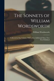 The Sonnets of William Wordsworth: Collected in One Volume, With a Few Additional Ones, Now First Published - William Wordsworth (ISBN 9781019110591)