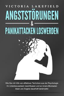 ANGSTSTÖRUNGEN & PANIKATTACKEN LOSWERDEN: Wie Sie mit Hilfe von effektiven Techniken aus der Psychologie Ihr Unterbewusstsein beeinflussen und so innere Blockaden lösen und Ängste dauerhaft bekämpfen - Victoria Lakefield (ISBN 9783989370838)