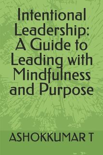 Intentional Leadership: A Guide to Leading with Mindfulness and Purpose - Ashokkumar T (ISBN 9798344978710)