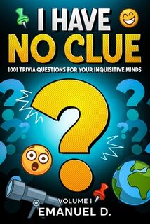 I Have No Clue Vol. 1: 1001 Trivia Questions for Your Inquisitive Minds - Emanuel D (ISBN 9798281706018)