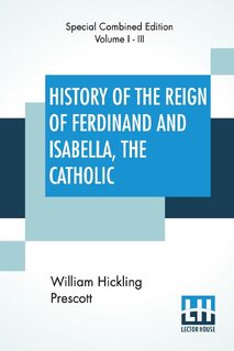 History Of The Reign Of Ferdinand And Isabella, The Catholic (Complete) - William Hickling Prescott (ISBN 9789389701005)