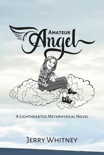 Amateur Angel: A Lighthearted Metaphysical Novel - Jerry Whitney (ISBN 9798333114860)