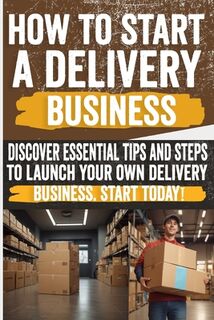 How to Start a Delivery Business: Unlock success with your own delivery business! Discover the secrets to start and grow. Don't miss out! - Brianna Mike (ISBN 9798332659287)