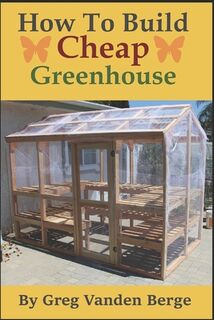 How To Build Cheap Greenhouse - Greg Vanden Berge (ISBN 9798678824462)