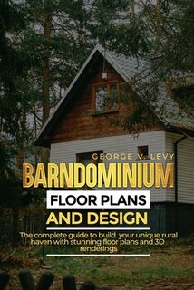 Barndominium Floor Plans and Designs: The complete guide to build your unique rural haven with stunning floor plans and 3D renderings - George V. Levy (ISBN 9798286269099)