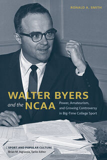Walter Byers and the NCAA: Power, Amateurism, and Growing Controversy in Big-Time College Sport - Ronald a. Smith (ISBN 9781621909491)