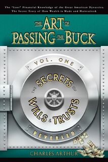 The Art of Passing the Buck, Vol I; Secrets of Wills and Trusts Revealed - Charles Arthur (ISBN 9780615152882)