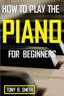 How to Play The Piano - Tony R Smith (ISBN 9781952524233)