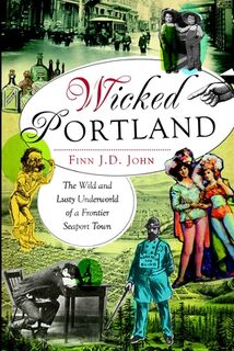 Wicked Portland: The Wild and Lusty Underworld of a Frontier Seaport Town - Finn J. John (ISBN 9781609495787)