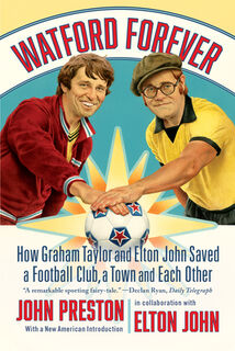 Watford Forever: How Graham Taylor and Elton John Saved a Football Club, a Town, and Each Other - John Preston (ISBN 9781324096870)