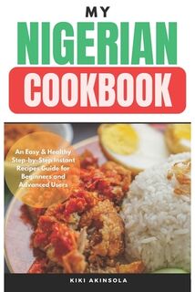 My Nigerian CookBook: An Easy & Healthy Step-by-Step Instant Recipes Guide for Beginners and Advanced Users - Kiki Akinsola (ISBN 9798876908155)