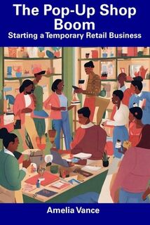 The Pop-Up Shop Boom: Starting a Temporary Retail Business - Amelia Vance (ISBN 9798856614632)