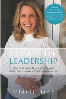 Character Leadership: How to Attract, Retain, and Energize Employees to Create a Winning Organization - Alison C. Jones (ISBN 9798863434186)