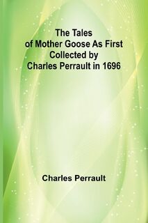 The Tales of Mother Goose As First Collected by Charles Perrault in 1696 - Charles Perrault (ISBN 9789357910392)