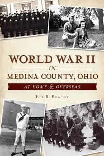 World War II in Medina County, Ohio: At Home & Overseas - Eli R. Beachy (ISBN 9781626192980)