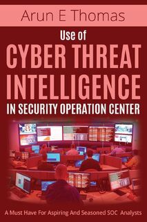 Use of Cyber Threat Intelligence in Security Operation Center - Arun E Thomas (ISBN 9781641365246)