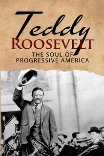 Teddy Roosevelt - The Soul of Progressive America - J R MacGregor (ISBN 9781950010462)