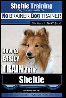 Sheltie Training Dog Training with the No BRAINER Dog TRAINER We Make it THAT Easy!: How to EASILY TRAIN Your Sheltie - Paul Allen Pearce (ISBN 9781517046057)