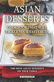 Asian Desserts Cookbook That Will Tickle Your Tastebuds: The Best Asian Desserts on Your Table - Allie Allen (ISBN 9781087332437)