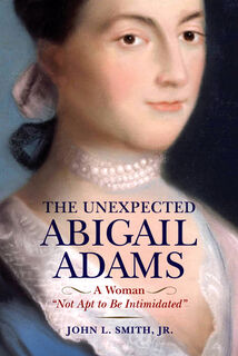 The Unexpected Abigail Adams: A Woman Not Apt to Be Intimidated - John L. Smith (ISBN 9781594164217)