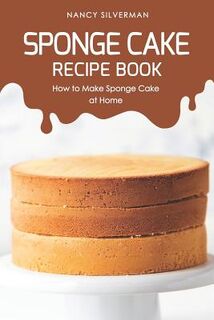 Sponge Cake Recipe Book: How to Make Sponge Cake at Home - Nancy Silverman (ISBN 9781091215955)