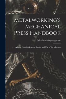 Metalworking's Mechanical Press Handbook: a Basic Handbook on the Design and Use of Such Presses - Metalworking Magazine (ISBN 9781014480590)