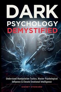 Dark Psychology Demystified: Understand Manipulation Tactics, Master Psychological Influence & Elevate Emotional Intelligence - Sidney Steward (ISBN 9798285067580)