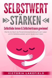 SELBSTWERT STÄRKEN - Selbstliebe lernen & Selbstvertrauen gewinnen!: Wie Sie die Macht der Persönlichkeitsentwicklung für sich nutzen und Ihr Selbstbewusstsein auf ein neues Level heben - Victoria Lakefield (ISBN 9783989371552)