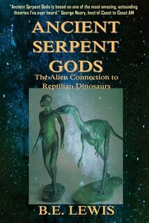 Ancient Serpent Gods: The Alien Connection to Reptilian Dinosaurs - B. E. Lewis (ISBN 9781523958764)