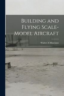 Building and Flying Scale-model Aircraft - Walter A. Musciano (ISBN 9781015013346)