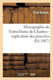 Monographie de Notre-Dame de Chartres: Explication Des Planches - Paul Durand (ISBN 9782012740495)