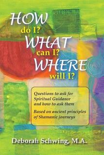 How do I? What can I? Where will I?: Questions to ask for Spiritual Guidance and how to ask them . . . based on ancient principles of Shamanic Journey - Deborah Schwing M. a. (ISBN 9781500634063)