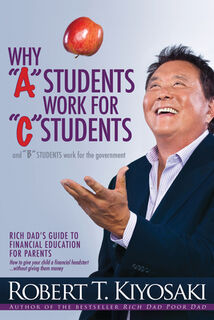 Why "A" Students Work for "C" Students and Why "B" Students Work for the Government - Robert T. Kiyosaki (ISBN 9781612680767)