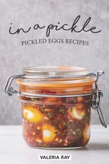 In a Pickle: Pickled Eggs Recipes - Valeria Ray (ISBN 9781074941833)