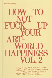 How To Not Fuck Up Your Art-World Happiness Vol. 2 - Christoph Noe (ISBN 9783991531340)