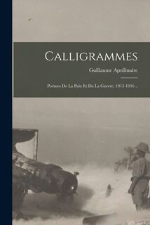 Calligrammes; Poèmes De La Paix Et Da La Guerre, 1913-1916 .. - Guillaume Apollinaire (ISBN 9781015730083)