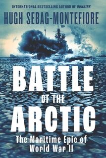 Battle of the Arctic: The Maritime Epic of World War II - Hugh Sebag-Montefiore (ISBN 9781639369010)