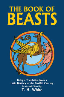 The Book of Beasts: Being a Translation from a Latin Bestiary of the Twelfth Century - T. H. White (ISBN 9780486246093)