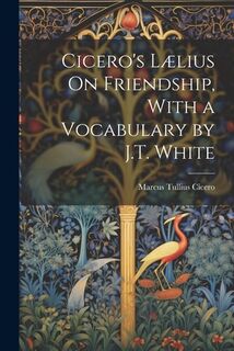 Cicero's Lælius On Friendship, With a Vocabulary by J.T. White - Marcus Tullius Cicero (ISBN 9781021326423)