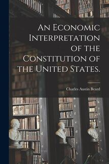 An Economic Interpretation of the Constitution of the United States. - Charles Austin 1874-1948 Beard (ISBN 9781014454928)