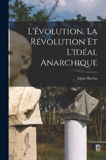 L'evolution, la revolution et l'ideal anarchique - Elisee Reclus (ISBN 9781016949224)